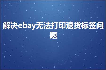 跨境电商知识:解决ebay无法打印退货标签问题